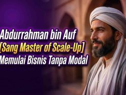 Belajar dari Abdurrahman bin Auf: Sang Master of Scale-Up yang Memulai Bisnis Tanpa Modal